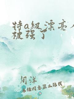 特a级漂亮人妻被强了