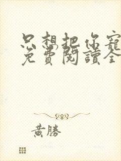 只想把你宠心尖免费阅读全文