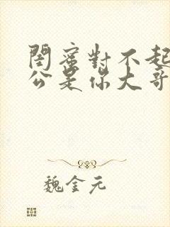 闺蜜对不起我老公是你大哥男主角名字