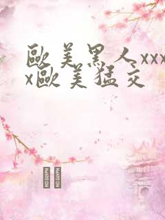 欧美黑人xxxx欧美猛交