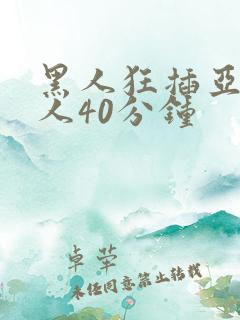 黑人狂插亚洲女人40分钟