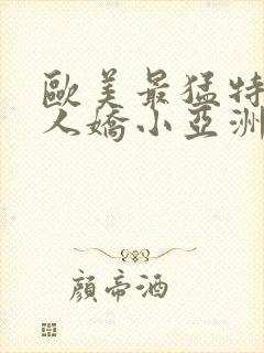 欧美最猛特大黑人娇小亚洲