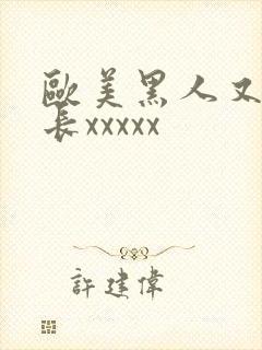 欧美黑人又粗又长xxxxx