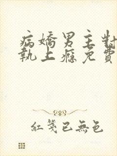 病娇男主对她偏执上瘾免费下载txt