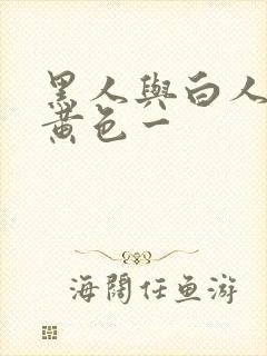 黑人与白人爆操黄色一