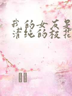 我的女友是表面清纯的校花婊子