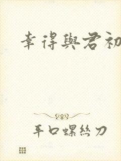 幸得与君初相识