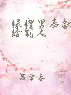 绿帽男奉献娇妻给别人