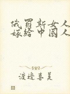 俄罗斯女人愿意嫁给中国人吗