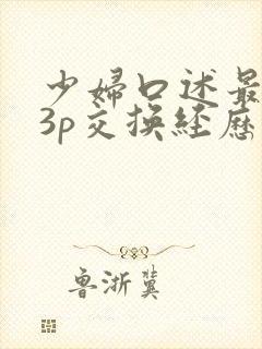 少妇口述最爽的3p交换经历