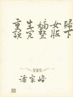 重生嫡女归来小说完整版下载txt