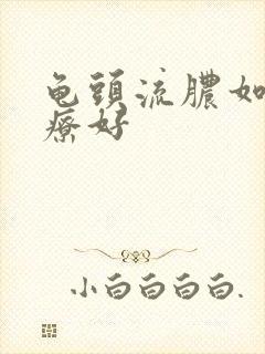 龟头流脓如何治疗好