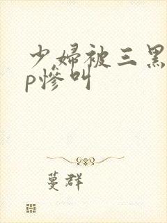 少妇被三黑人4p惨叫