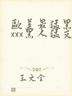 欧美最猛黑人xxxx黑人猛交丶