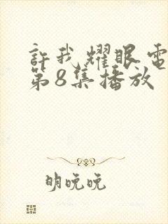 许我耀眼电视剧第8集播放