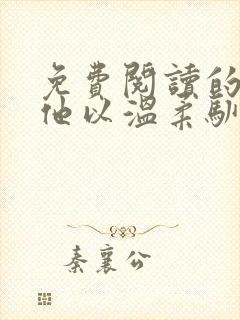 免费阅读的小说他以温柔驯我