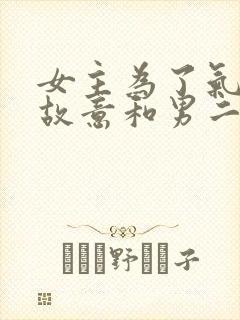 女主为了气男主故意和男二在一起