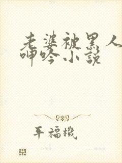 老婆被黑人杂交呻吟小说