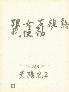 跟女友亲热她让我使劲