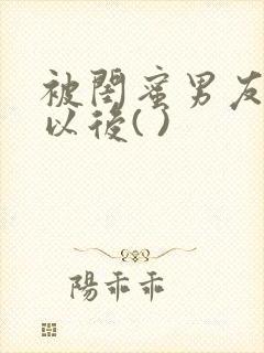 被闺蜜男友上错以后( )