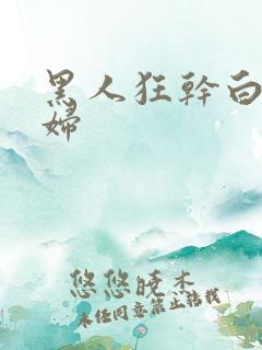 黑人狂干白人少妇