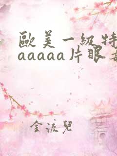 欧美一级特黄aaaaaa片眼毒