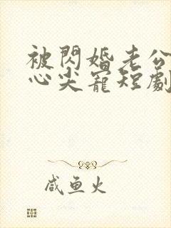 被闪婚老公捧在心尖宠短剧