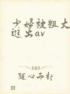 少妇被粗大猛烈进出av