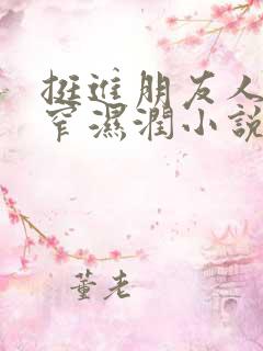 挺进朋友人妻紧窄湿润小说