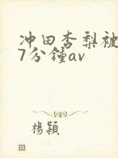 冲田杏梨被躁57分钟av