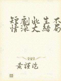 短剧此生不负你情深大结局