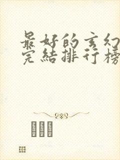 最好的玄幻小说完结排行榜前十名