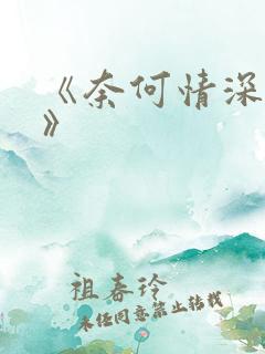 《奈何情深缘浅》
