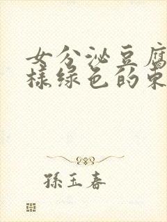 女分泌豆腐渣一样绿色的东西