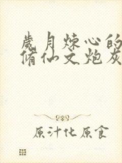 岁月炼心的穿成修仙文炮灰女配后