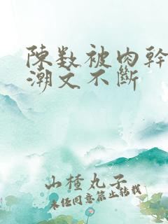 陈数被肉干高h潮文不断