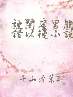 被闺蜜男朋友上错以后小说