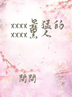 xxxx最猛的xxxx黑人