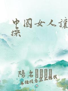 中国女人让黑人操