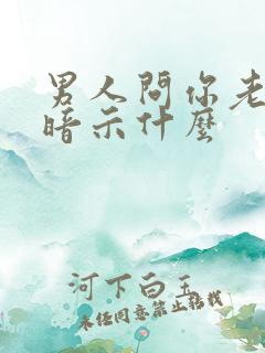男人问你老公,暗示什么
