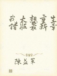 我太想重生了无错版最新章节