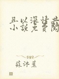 且以深情共白头小说免费阅读