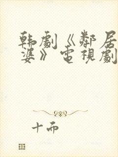 韩剧《邻居的老婆》电视剧