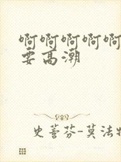 啊啊啊啊啊啊不要高潮