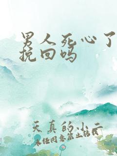 男人死心了还能挽回吗