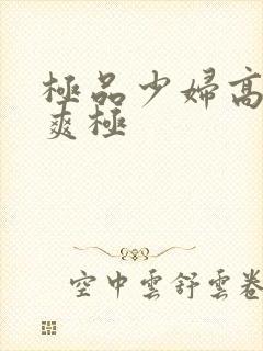 极品少妇高潮到爽极