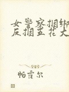 女警察捆绑勒紧反捆五花大绑