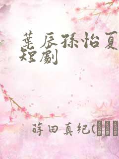 叶辰孙怡夏若雪短剧