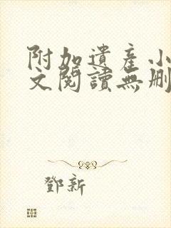 附加遗产小说全文阅读无删减