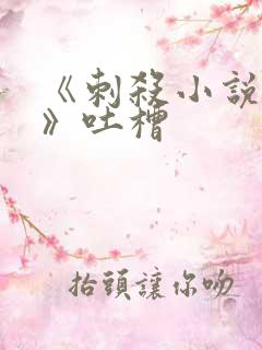 《刺杀小说家2》吐槽